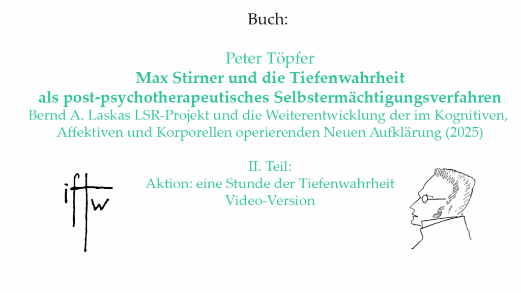 Max Stirner, Wahrheit, post-psychotherapeutisch, psychotherapeutisch, Psychotherapie, Therapie, Selbstermächtigungsverfahren, Selbstermächtigung, Bernd A. Laska, LSR-Projekt, LSR, Neue Aufklärung, radikale Aufklärung, Aufklärung, Gegenaufklärung, Nice Guy, Dr. Jekyll, Mr. Hyde, Eigner, Der Einzige und sein Eigentum, Vincent Reynouard, Christian Fernandes, emotional, rational, Rationalität, Prophylaxe, Kinder der Zukunft, Peter Wessel Zapffe, Günter Kunert, Wilhelm Reich, Phänomenologie, Wissenschaft, Sigmund Freud, Arthur Janov, Primärtherapie, Primal Therapy, Primal Scream, Urschrei, Urschmerz, primärtherapeutisch, Urschreitherapie, philosophisch, Fritz Perls, Hilarion G. Petzold, Elsworth F. Baker, Myron Sharaf, Peter Nasselstein, Bernd Senf, Prägenitale Sexualität, infantile Sexualität, Matriarchat, Sexualität, Israel Shahak, Frankfurter Schule, jüdischer Messianismus, Philosophie, Hermann Schmitz, Fritz-Erik Hoevels, Richard Wagner,